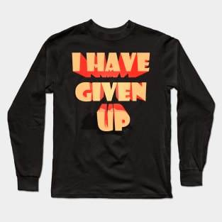 I HAVE GIVEN UP Long Sleeve T-Shirt